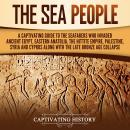 The Sea People: A Captivating Guide to the Seafarers Who Invaded Ancient Egypt, Eastern Anatolia, th Audiobook