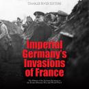 Imperial Germany’s Invasions of France: The History of the German Invasions in the Franco-Prussian W Audiobook