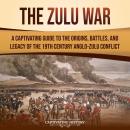 The Zulu War: A Captivating Guide to the Origins, Battles, and Legacy of the 19th-Century Anglo-Zulu Audiobook