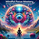 Mindful Focus Mastery: Strengthening Attention in a Distracted World Audiobook
