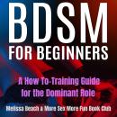 BDSM For Beginners: A How To-Training Guide for the Dominant Role Audiobook