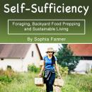 Self-Sufficiency: Foraging, Backyard Food Prepping and Sustainable Living Audiobook