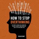 How to Stop Overthinking: Keep Worry, Overanalyzing, Rumination, Intrusive Thoughts From Controlling Audiobook