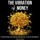 The Vibration of Money: Transforming Your Money Mindset for a Life of Abundance Audiobook