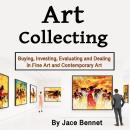 Art Collecting: Buying, Investing, Evaluating and Dealing in Fine Art and Contemporary Art Audiobook