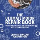 The Ultimate Motor Repair Book: Understand, Diagnose, and Repair Engines With Ease and Confidence Audiobook