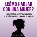 [Spanish] - ¿Cómo Hablar Con Una Mujer? Descubre Cómo Despertar Y Mantener El Interés Para Crear Atr Audiobook