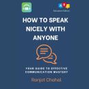 How to Speak Nicely with Anyone: Your Guide to Effective Communication Mastery Audiobook