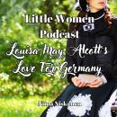 Louisa May Alcott's Love For Germany (Little Women Podcast) Audiobook