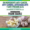 [Spanish] - Un Ingrediente Anti-Cancer, Anti-Candida, Anticoagulante Y Anti-Presión Alta - Basado En Audiobook