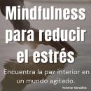 [Spanish] - Mindfulness para reducir el estrés: Encuentra la paz interior en un mundo agitado. Audiobook