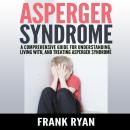 Asperger Syndrome: A Comprehensive Guide For Understanding, Living With, And Treating Asperger Syndr Audiobook