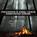 PREPPER’S LONG-TERM SURVIVAL GUIDE: Navigating Challenges and Thriving in Uncertain Times (2023 Guid Audiobook
