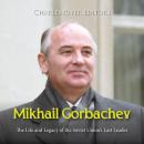Mikhail Gorbachev: The Life and Legacy of the Soviet Union’s Last Leader Audiobook