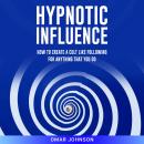 Hypnotic Influence: How to Create a Cult Like Following for Anything That You Do Audiobook