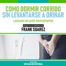 [Spanish] - Como Dormir Corrido Sin Levantarse A Orinar - Basado En Las Enseñanzas De Frank Suarez:  Audiobook