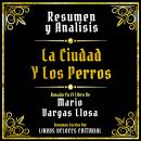 [Spanish] - Resumen Y Analisis - La Ciudad Y Los Perros: Basado En El Libro De Mario Vargas Llosa (E Audiobook