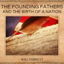 The Founding Fathers and the Birth of a Nation: How the Founding Fathers Shaped the American Revolut Audiobook