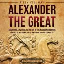 Alexander the Great: An Enthralling Guide to the Rise of the Macedonian Empire, Its Ruler, and His C Audiobook