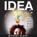 Idea Magic: How To Generate Innovative Ideas And Put Them Into Action Audiobook