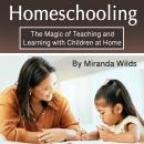 Homeschooling: The Magic of Teaching and Learning with Children at Home Audiobook