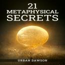 21 METAPHYSICAL SECRETS: Wisdom That Can Change Your Life, Even If You Think Differently (2022 Guide Audiobook