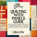 Quilting With Panels Guide: Elevate Every Stitch, One Panel at a Time! Audiobook