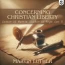 Concerning Christian Liberty - with Letter of Martin Luther to Pope Audiobook