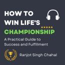 How to Win Life's Championship: A Practical Guide to Success and Fulfillment Audiobook