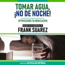 [Spanish] - Tomar Agua, ¡No De Noche! - Basado En Las Enseñanzas De Frank Suarez: Optimizando Tu Hid Audiobook