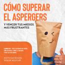 [Spanish] - Cómo Superar el Aspergers y Vencer tus Miedos más Frustrantes: 2 Libros en 1 - Guía de A Audiobook