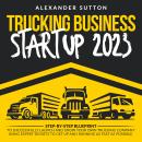 Trucking Business Startup 2023: Step-by-Step Blueprint to Successfully Launch and Grow Your Own Truc Audiobook