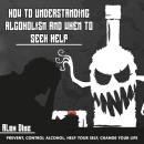 How to Understanding Alcoholism and When to Seek Help: Prevent, Control Alcohol, Help yourself, Chan Audiobook