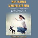 Why Women Manipulate Men: Understanding How And Why Women Choose To Use Manipulation On Men Audiobook