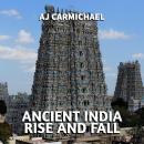 Ancient India, Rise and Fall: Exploring the Greatest Dynasties and Legacy of Empire in South Asia Audiobook