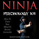 Ninja Psychology 101: Learn How to Train Your Mind to Become Invincible Audiobook