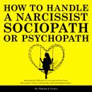 How to Handle a Narcissist, Sociopath or Psychopath: Spotting the Differences to Set Yourself Free F Audiobook