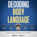 Decoding Body Language: Crack the Code of Human Behavior, Speed Read People Like a Book, and Learn H Audiobook