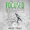 How to Stay Focused: 7 Easy Steps to Master Mental Focus, Self-Discipline, Work Concentration & Avoi Audiobook