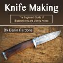 Knife Making: The Beginner's Guide of Blacksmithing and Making Knives Audiobook