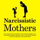 Narcissistic Mothers: The Truth About The Problem With Being the Daughter of a Narcissistic Mother,  Audiobook