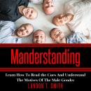 Manderstanding: Learn How to Read the Cues and Understand The Motives of the Male Gender Audiobook