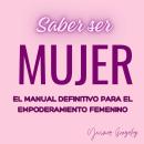 [Spanish] - Saber ser mujer: El manual definitivo para el empoderamiento femenino Audiobook