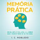[Portuguese] - Memória Prática: Um Guia Simples para Ajudá-lo a Lembrar Mais E Esquecer Menos na Sua Audiobook