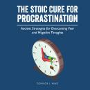 The Stoic Cure for Procrastination: Ancient Strategies for Overcoming Fear and Negative Thoughts Audiobook