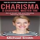Charisma: Your Self Esteem Communication Leadership (A Charisma, Master the Art of Small Talk and De Audiobook