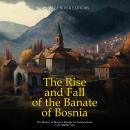 The Rise and Fall of the Banate of Bosnia: The History of Bosnia’s Struggle for Independence in the  Audiobook