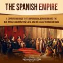 The Spanish Empire: A Captivating Guide to Its Imperialism, Expansion into the New World, Colonial C Audiobook