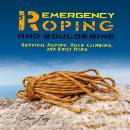 Emergency Roping and Bouldering: Survival Roping, Rock-Climbing, and Knot Tying Audiobook