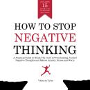 How to Stop Negative Thinking: A Practical Guide to Break the Cycle of Overthinking, Control Negativ Audiobook